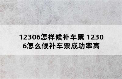 12306怎样候补车票 12306怎么候补车票成功率高